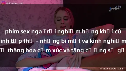 phim sex nga Trải nghiệm hứng khởi cùng với việc làm tình tập thể - những bí mật và kinh nghiệm để thăng hoa cảm xúc và tăng cường sự gắn kết trong mối quan hệ