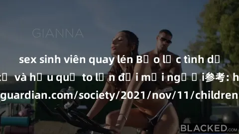 sex sinh viên quay lén Bạo lực tình dục trong nhóm: nguy cơ và hậu quả to lớn đối mọi người参考: https://www.theguardian.com/society/2021/nov/11/children-as-young-as-four-are-being-sexually-abused-by-gr