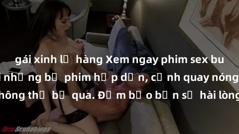 gái xinh lộ hàng Xem ngay phim sex bukkake hàng đầu với những bộ phim hấp dẫn, cảnh quay nóng bỏng không thể bỏ qua. Đảm bảo bạn sẽ hài lòng với trải nghiệm mới lạ này!