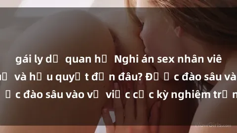 gái ly dị quan hệ Nghi án sex nhân viên nhà hàng: Hậu quả và hậu quyết đến đâu? Được đào sâu vào vụ việc cực kỳ nghiêm trọng này.