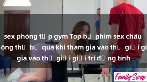 sex phòng tập gym Top bộ phim sex châu âu nổi tiếng không thể bỏ qua khi tham gia vào thế giới giải trí đồng tính
