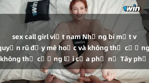 sex call girl việt nam Những bí mật về sex gái Tây: Sự quyến rũ đầy mê hoặc và không thể cưỡng lại của phụ nữ Tây phương