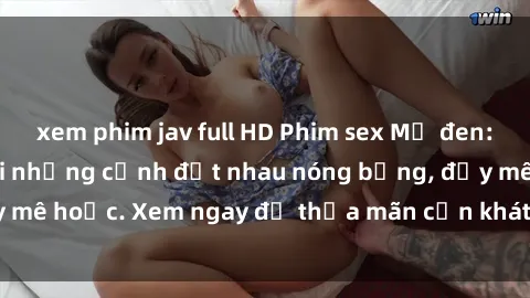 xem phim jav full HD Phim sex Mỹ đen: phút mãnh liệt với những cảnh địt nhau nóng bỏng, đầy mê hoặc. Xem ngay để thỏa mãn cơn khát tình dục của bạn!