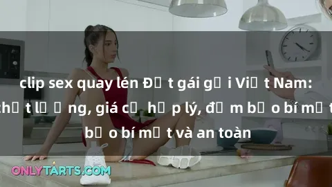 clip sex quay lén Đặt gái gọi Việt Nam: Dịch vụ chất lượng, giá cả hợp lý, đảm bảo bí mật và an toàn