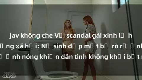 jav không che Vụ scandal gái xinh lộ hàng gây sốt trên mạng xã hội: Nữ sinh đẹp mắt bị rò rỉ ảnh nóng khiến dân tình không khỏi bất ngờ và phẫn nộ!
