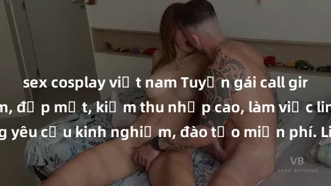 sex cosplay việt nam Tuyển gái call girl Việt Nam gợi cảm, đẹp mắt, kiếm thu nhập cao, làm việc linh hoạt, không yêu cầu kinh nghiệm, đào tạo miễn phí. Liên hệ ngay để biết thêm chi tiết!