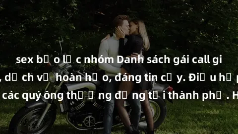 sex bạo lực nhóm Danh sách gái call girl vip chất lượng, dịch vụ hoàn hảo, đáng tin cậy. Điều hấp dẫn cho các quý ông thượng đẳng tại thành phố. Hãy nhấc máy và đặt lịch ngay!