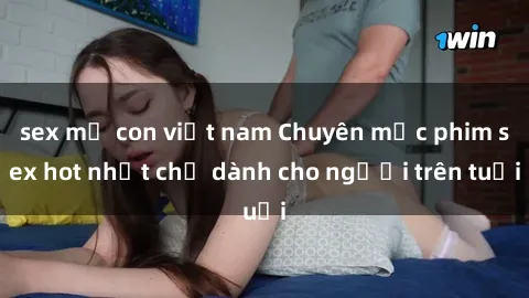 sex mẹ con việt nam Chuyên mục phim sex hot nhất chỉ dành cho người trên tuổi