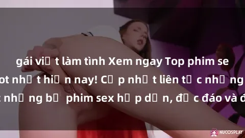 gái việt làm tình Xem ngay Top phim sex mới nhất đang hot nhất hiện nay! Cập nhật liên tục những bộ phim sex hấp dẫn, độc đáo và đầy kích thích.