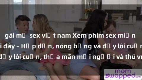 gái mỹ sex việt nam Xem phim sex miễn phí online ngay tại đây – Hấp dẫn, nóng bỏng và đầy lôi cuốn, thỏa mãn mọi người và thú vui của bạn!