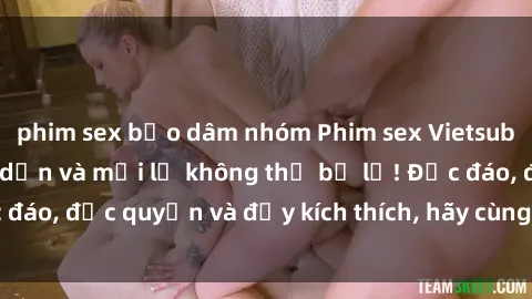 phim sex bạo dâm nhóm Phim sex Vietsub: Trải nghiệm hấp dẫn và mới lạ không thể bỏ lỡ! Độc đáo, độc quyền và đầy kích thích, hãy cùng khám phá ngay!