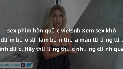 sex phim hàn quốc vietsub Xem sex không che HD miễn phí đảm bảo sẽ làm bạn thỏa mãn tưởng tượng và nhu cầu tình dục. Hãy thưởng thức những cảnh quay hấp dẫn và mãnh liệt ngay bây giờ!