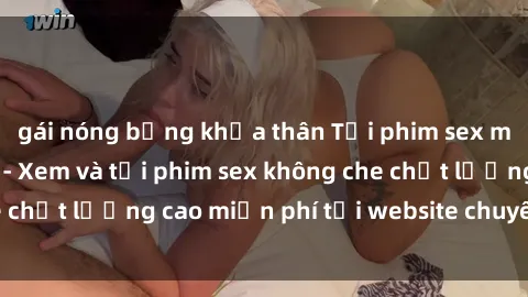 gái nóng bỏng khỏa thân Tải phim sex mới nhất hot nhất - Xem và tải phim sex không che chất lượng cao miễn phí tại website chuyên nghiệp.