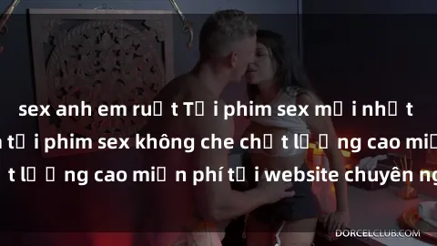 sex anh em ruột Tải phim sex mới nhất hot nhất - Xem và tải phim sex không che chất lượng cao miễn phí tại website chuyên nghiệp.