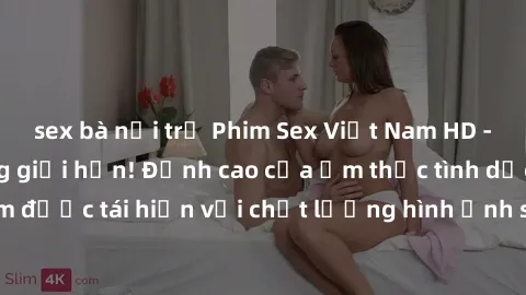 sex bà nội trợ Phim Sex Việt Nam HD - Xem ngay và không giới hạn! Đỉnh cao của ẩm thực tình dục Việt Nam được tái hiện với chất lượng hình ảnh sắc nét. Hãy thưởng thức ngay!