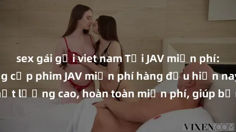 sex gái gọi viet nam Tải JAV miễn phí: Các trang web cung cấp phim JAV miễn phí hàng đầu hiện nay. Các tác phẩm chất lượng cao, hoàn toàn miễn phí, giúp bạn thỏa mãn niềm đam mê mà không tốn kém.