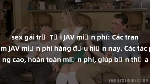 sex gái trẻ Tải JAV miễn phí: Các trang web cung cấp phim JAV miễn phí hàng đầu hiện nay. Các tác phẩm chất lượng cao, hoàn toàn miễn phí, giúp bạn thỏa mãn niềm đam mê mà không tốn kém.