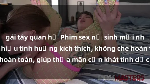 gái tây quan hệ Phim sex nữ sinh mới nhất: Trải nghiệm nhiều tình huống kích thích, không che hoàn toàn, giúp thỏa mãn cơn khát tình dục của các bạn trẻ