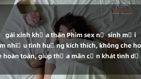 gái xinh khỏa thân Phim sex nữ sinh mới nhất: Trải nghiệm nhiều tình huống kích thích, không che hoàn toàn, giúp thỏa mãn cơn khát tình dục của các bạn trẻ