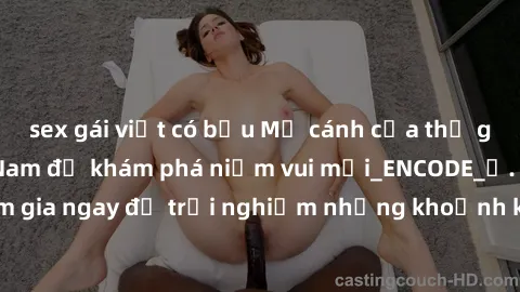sex gái việt có bầu Mở cánh cửa thế giới sex MILF Việt Nam để khám phá niềm vui mới_ENCODE_
. Hãy tham gia ngay để trải nghiệm những khoảnh khắc đầy kích thích và đam mê.