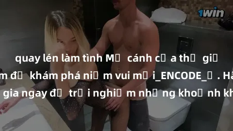 quay lén làm tình Mở cánh cửa thế giới sex MILF Việt Nam để khám phá niềm vui mới_ENCODE_
. Hãy tham gia ngay để trải nghiệm những khoảnh khắc đầy kích thích và đam mê.