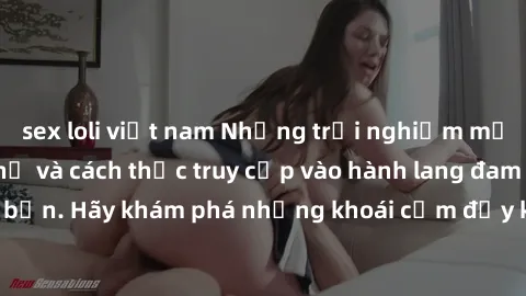sex loli việt nam Những trải nghiệm mới lạ với sex tập thể và cách thức truy cập vào hành lang đam mê của bạn. Hãy khám phá những khoái cảm đầy kích thích với tập thể hấp dẫn!