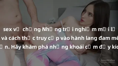 sex vợ chồng Những trải nghiệm mới lạ với sex tập thể và cách thức truy cập vào hành lang đam mê của bạn. Hãy khám phá những khoái cảm đầy kích thích với tập thể hấp dẫn!