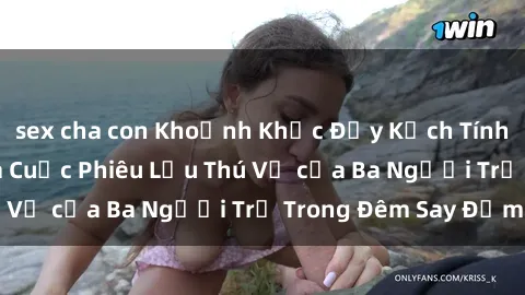 sex cha con Khoảnh Khắc Đầy Kịch Tính: Sex Việt Nam và Cuộc Phiêu Lưu Thú Vị của Ba Người Trẻ Trong Đêm Say Đắm