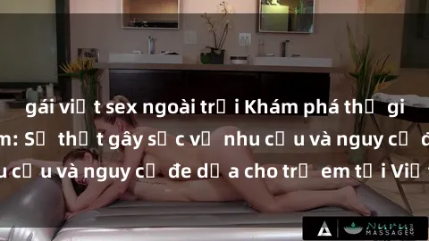 gái việt sex ngoài trời Khám phá thế giới sex loli Việt Nam: Sự thật gây sốc về nhu cầu và nguy cơ đe dọa cho trẻ em tại Việt Nam