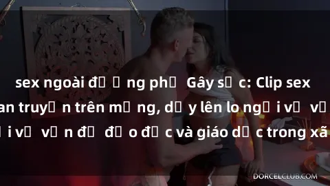 sex ngoài đường phố Gây sốc: Clip sex mẹ con Việt Nam lan truyền trên mạng, dấy lên lo ngại về vấn đề đạo đức và giáo dục trong xã hội hiện nay.