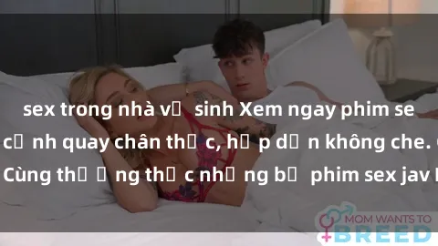 sex trong nhà vệ sinh Xem ngay phim sex jav HD với những cảnh quay chân thực, hấp dẫn không che. Cùng thưởng thức những bộ phim sex jav HD hot nhất hiện nay!